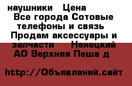 наушники › Цена ­ 3 015 - Все города Сотовые телефоны и связь » Продам аксессуары и запчасти   . Ненецкий АО,Верхняя Пеша д.